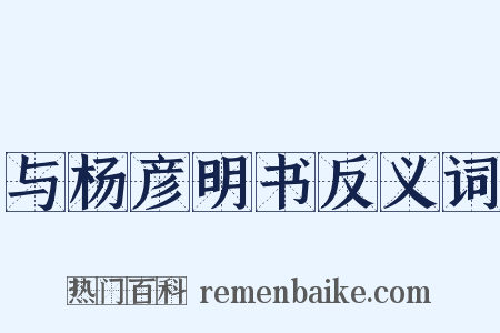 与杨彦明书反义词是什么意思的图片